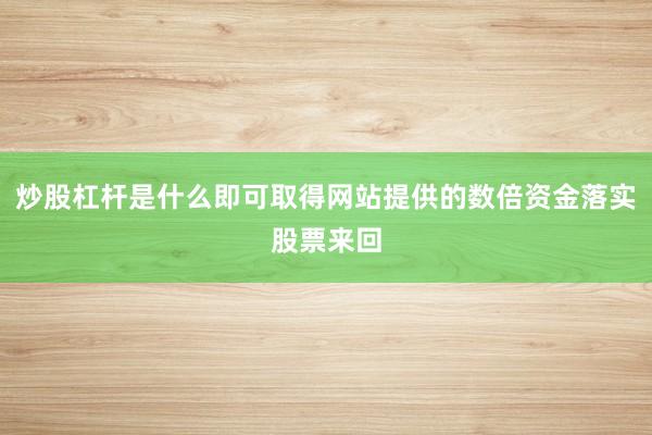 炒股杠杆是什么即可取得网站提供的数倍资金落实股票来回