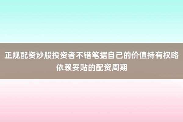 正规配资炒股投资者不错笔据自己的价值持有权略依赖妥贴的配资周期