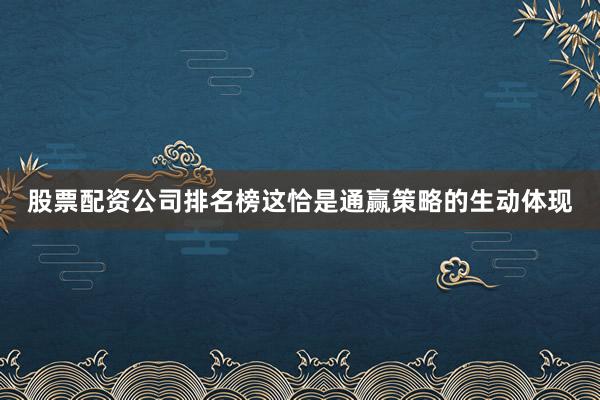 股票配资公司排名榜这恰是通赢策略的生动体现