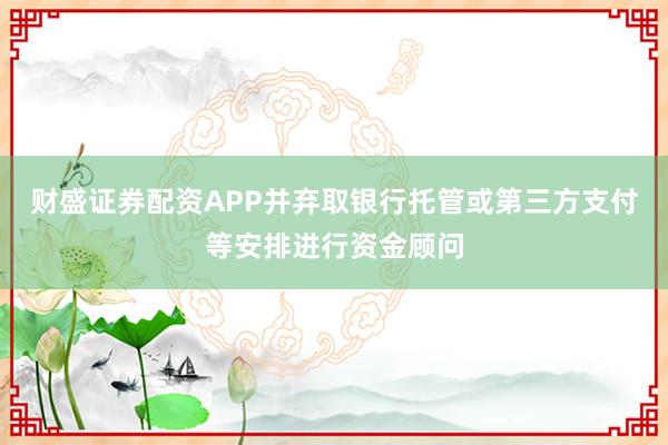 财盛证券配资APP并弃取银行托管或第三方支付等安排进行资金顾问