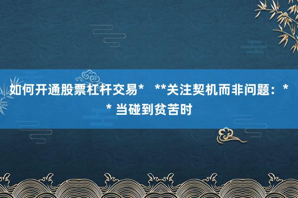 如何开通股票杠杆交易*   **关注契机而非问题：** 当碰到贫苦时