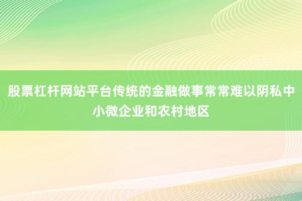 股票杠杆网站平台传统的金融做事常常难以阴私中小微企业和农村地区
