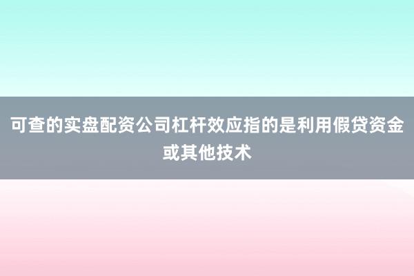 可查的实盘配资公司杠杆效应指的是利用假贷资金或其他技术