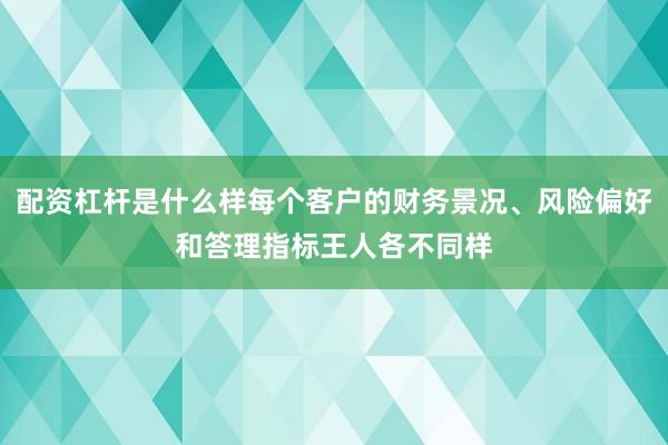 配资杠杆是什么样每个客户的财务景况、风险偏好和答理指标王人各不同样
