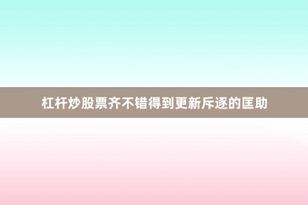 杠杆炒股票齐不错得到更新斥逐的匡助