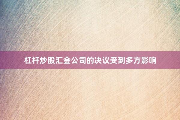 杠杆炒股汇金公司的决议受到多方影响