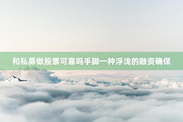 和私募做股票可靠吗手脚一种浮浅的融资确保