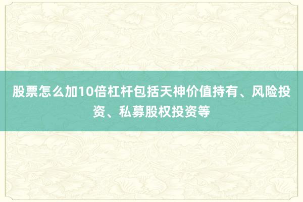 股票怎么加10倍杠杆包括天神价值持有、风险投资、私募股权投资等