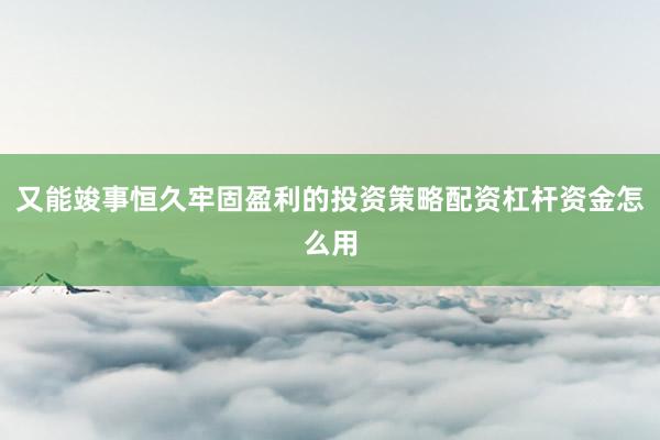 又能竣事恒久牢固盈利的投资策略配资杠杆资金怎么用