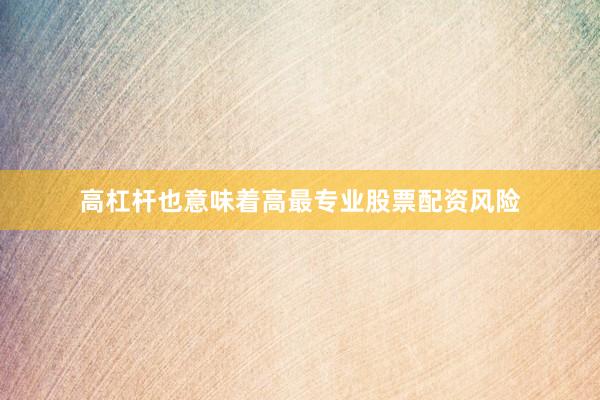 高杠杆也意味着高最专业股票配资风险