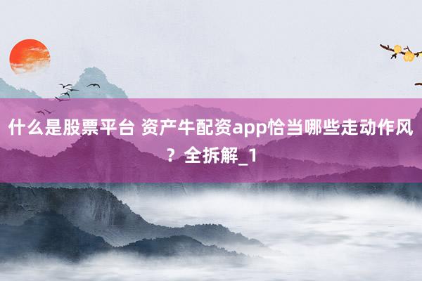 什么是股票平台 资产牛配资app恰当哪些走动作风？全拆解_1