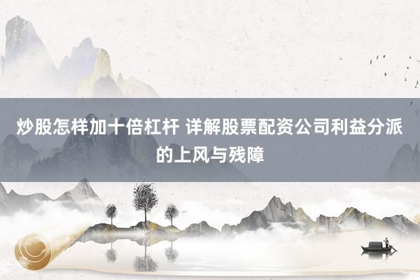 炒股怎样加十倍杠杆 详解股票配资公司利益分派的上风与残障