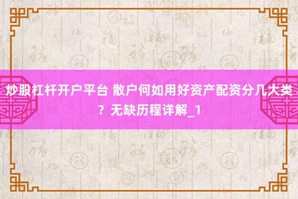 炒股杠杆开户平台 散户何如用好资产配资分几大类？无缺历程详解_1