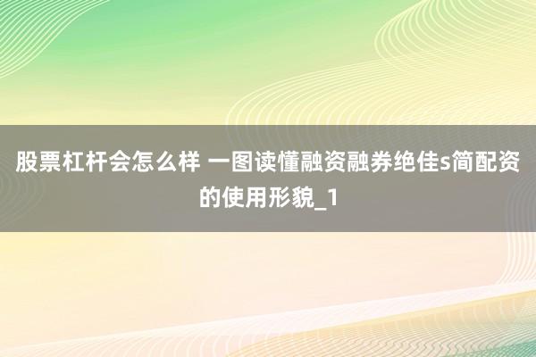 股票杠杆会怎么样 一图读懂融资融券绝佳s简配资的使用形貌_1