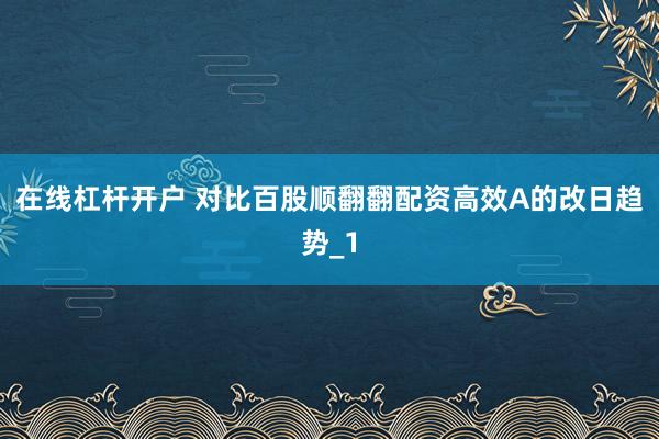 在线杠杆开户 对比百股顺翻翻配资高效A的改日趋势_1