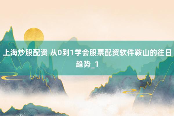 上海炒股配资 从0到1学会股票配资软件鞍山的往日趋势_1