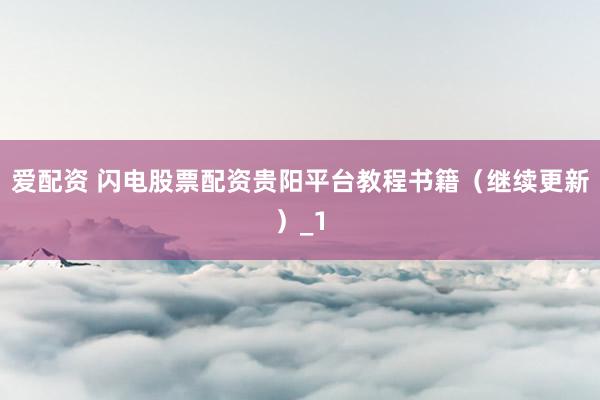 爱配资 闪电股票配资贵阳平台教程书籍(继续更新)_1