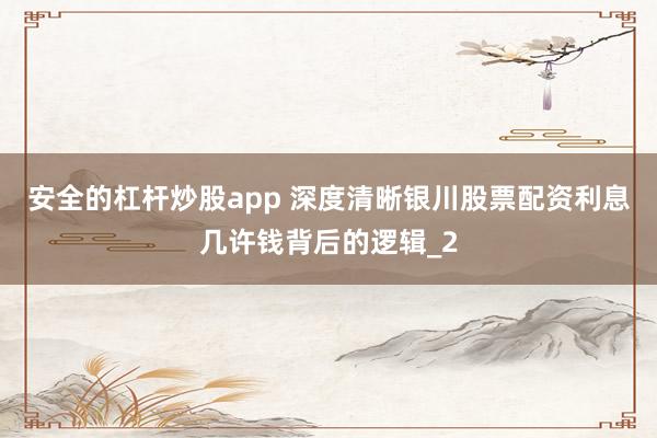 安全的杠杆炒股app 深度清晰银川股票配资利息几许钱背后的逻辑_2