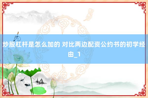 炒股杠杆是怎么加的 对比两边配资公约书的初学经由_1