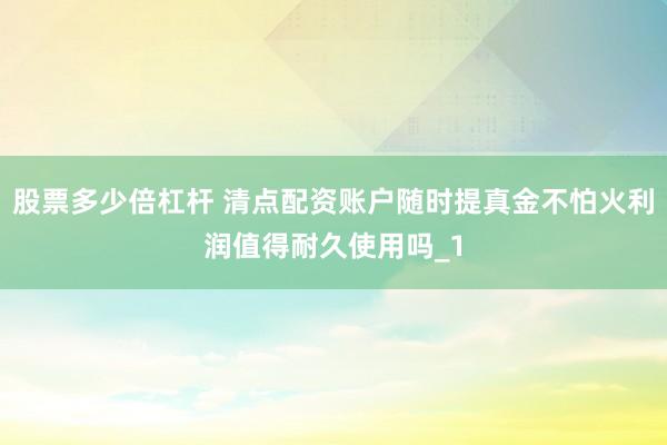 股票多少倍杠杆 清点配资账户随时提真金不怕火利润值得耐久使用吗_1