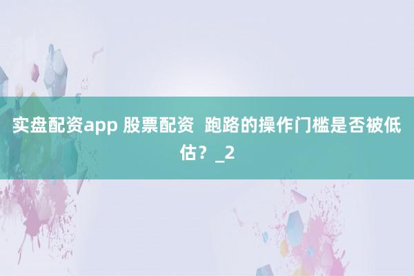 实盘配资app 股票配资  跑路的操作门槛是否被低估？_2